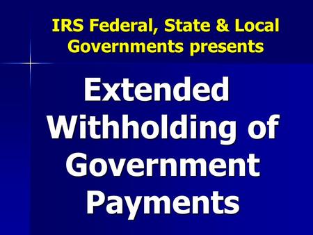 IRS Federal, State & Local Governments presents Extended Withholding of Government Payments.