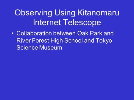 Observing Using Kitanomaru Internet Telescope Collaboration between Oak Park and River Forest High School and Tokyo Science Museum.