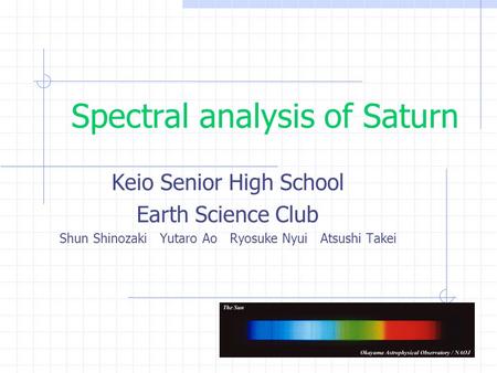 Spectral analysis of Saturn Keio Senior High School Earth Science Club Shun Shinozaki Yutaro Ao Ryosuke Nyui Atsushi Takei.