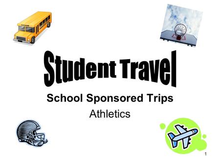 1 School Sponsored Trips Athletics. 2 Student Travel Approval for all student travel requests is at the discretion of the School Administrator, Assistant.