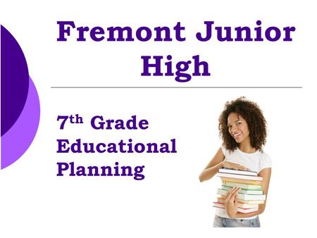 Fremont Junior High 7 th Grade Educational Planning.