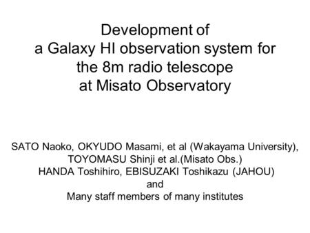 Development of a Galaxy HI observation system for the 8m radio telescope at Misato Observatory SATO Naoko, OKYUDO Masami, et al (Wakayama University),
