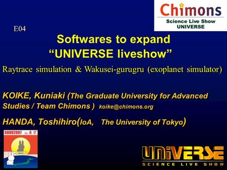 Softwares to expand UNIVERSE liveshow KOIKE, Kuniaki ( The Graduate University for Advanced Studies / Team Chimons ) HANDA, Toshihiro.