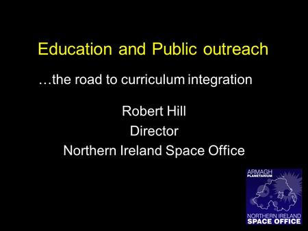 Education and Public outreach Robert Hill Director Northern Ireland Space Office …the road to curriculum integration.