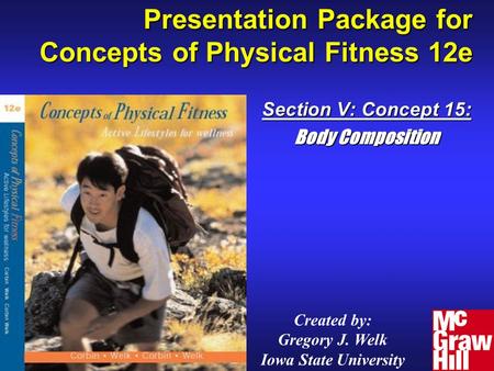 Presentation Package for Concepts of Physical Fitness 12e Section V: Concept 15: Body Composition Created by: Gregory J. Welk Iowa State University.