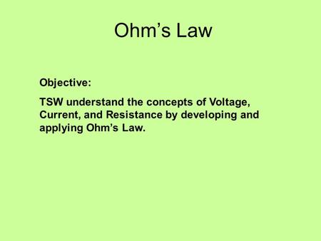 Ohm’s Law Objective: TSW understand the concepts of Voltage, Current, and Resistance by developing and applying Ohm’s Law.