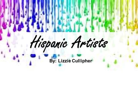 Hispanic Artists By: Lizzie Cullipher.