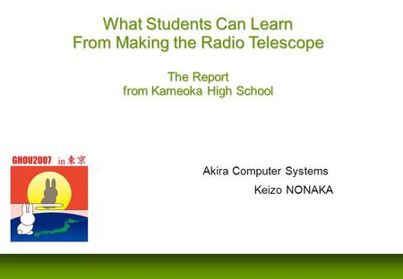 Akira Computer Systems Keizo NONAKA What Students Can Learn From Making the Radio Telescope The Report from Kameoka High School.