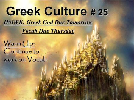 Greek Culture # 25 HMWK: Greek God Due Tomorrow Vocab Due Thursday Warm Up: Continue to work on Vocab.