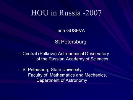HOU in Russia -2007 Irina GUSEVA St Petersburg - Central (Pulkovo) Astronomical Observatory of the Russian Academy of Sciences - St Petersburg State University,