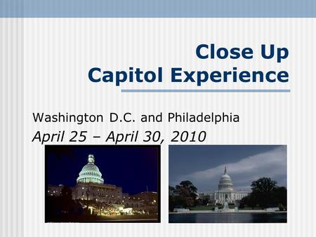 Close Up Capitol Experience Washington D.C. and Philadelphia April 25 – April 30, 2010.