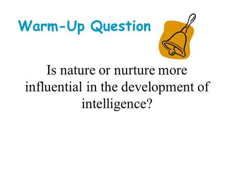 Warm-Up Question Is nature or nurture more influential in the development of intelligence?