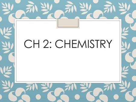 Ch 2: Chemistry.