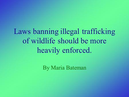 Laws banning illegal trafficking of wildlife should be more heavily enforced. By Maria Bateman.