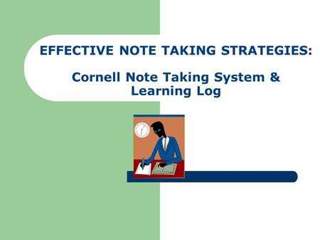 Lesson Objective The student will learn how to properly record notes and utilize both the Cornell Note Taking System and the Learning Log.