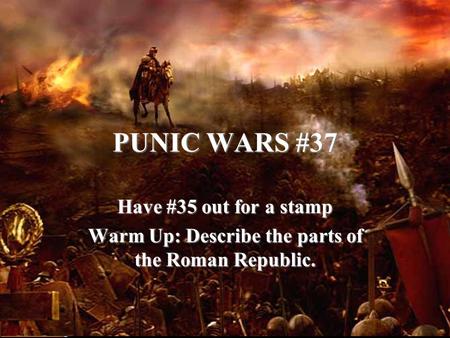 PUNIC WARS #37 Have #35 out for a stamp Warm Up: Describe the parts of the Roman Republic.