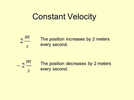 Constant Velocity The position increases by 2 meters every second. The position decreases by 2 meters every second.