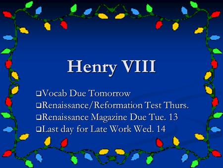 Henry VIII Vocab Due Tomorrow Vocab Due Tomorrow Renaissance/Reformation Test Thurs. Renaissance/Reformation Test Thurs. Renaissance Magazine Due Tue.