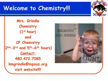 Welcome to Chemistry!!! Mrs. Grindle Chemistry (1 st hour) and CP Chemistry (2 nd -3 rd and 5 th -6 th hours) Contact: 480.472.7085