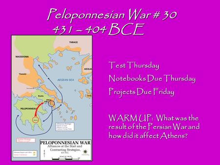 Peloponnesian War # 30 431 – 404 BCE 431 – 404 BCE Test Thursday Notebooks Due Thursday Projects Due Friday WARM UP: What was the result of the Persian.