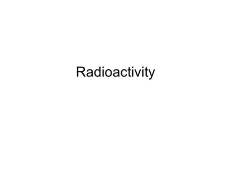 Radioactivity. Radioactivity – Particles are emitted from an unstable nuclei. positron High Energy Photons gamma β-β- Beta αAlpha symbolName β+β+