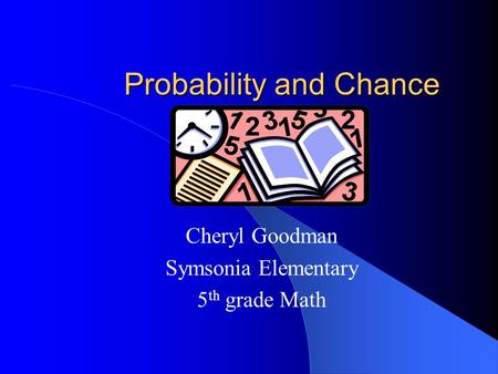 Probability and Chance Cheryl Goodman Symsonia Elementary 5 th grade Math.