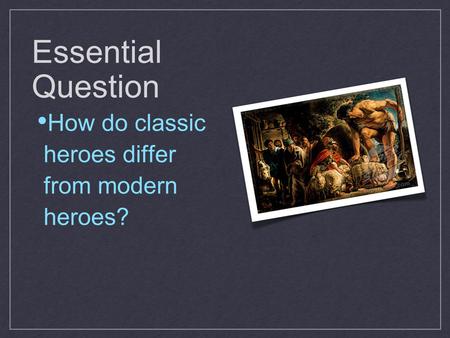 Essential Question How do classic heroes differ from modern heroes?