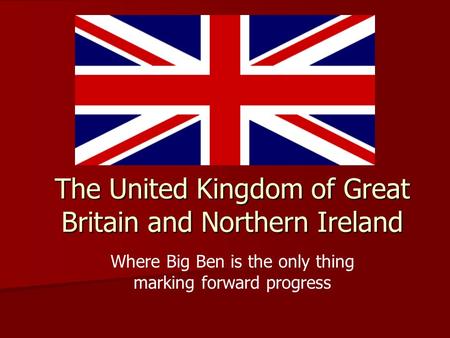 The United Kingdom of Great Britain and Northern Ireland Where Big Ben is the only thing marking forward progress.