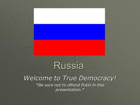 Russia Welcome to True Democracy! *Be sure not to offend Putin in this presentation.*