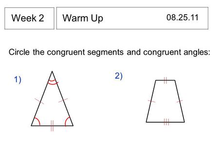 Warm Up 08.25.11 Week 2 Circle the congruent segments and congruent angles: 2) 1)