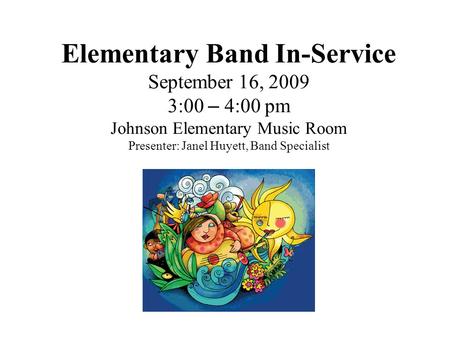 Elementary Band In-Service September 16, 2009 3:00 – 4:00 pm Johnson Elementary Music Room Presenter: Janel Huyett, Band Specialist.