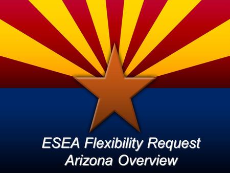 ESEA Flexibility Request Arizona Overview. Background and Overview The Elementary and Secondary Education Act (ESEA) was reauthorized in 2002 and then.