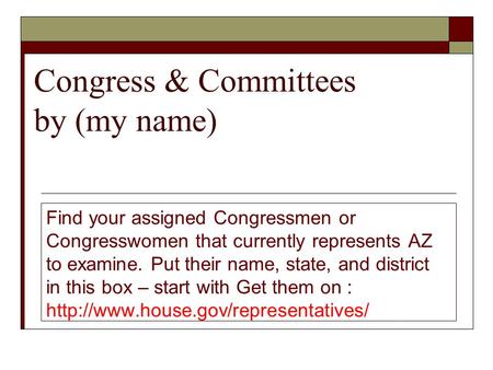 Congress & Committees by (my name) Find your assigned Congressmen or Congresswomen that currently represents AZ to examine. Put their name, state, and.