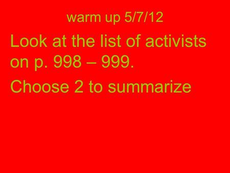 Warm up 5/7/12 Look at the list of activists on p. 998 – 999. Choose 2 to summarize.