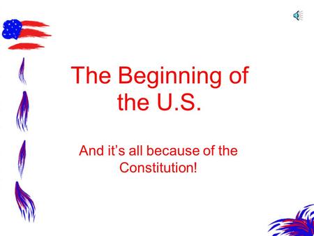 The Beginning of the U.S. And its all because of the Constitution!