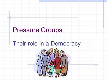 Pressure Groups Their role in a Democracy Aim of a Pressure Group Pressure Groups do not seek to govern the country. They seek to influence the government.