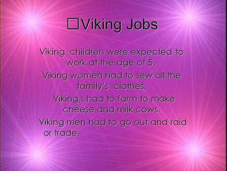 Viking Jobs. Viking children were expected to work at the age of 5. Viking women had to sew all the familys clothes. Viking,s had to farm to make cheese.