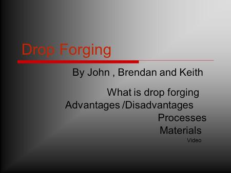 Drop Forging By John , Brendan and Keith What is drop forging
