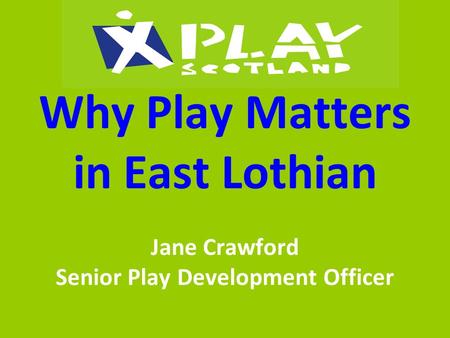 Why Play Matters in East Lothian Jane Crawford Senior Play Development Officer.