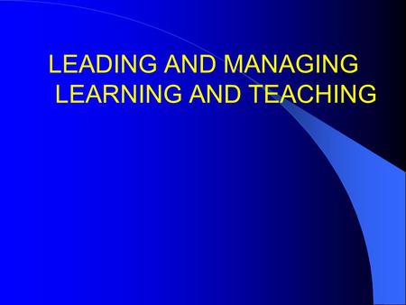 LEADING AND MANAGING LEARNING AND TEACHING. 1.Make it so! 2.L and T quiz 3.Accountability 4.Culture 6.Liking children 7.Unconditional positive regard.