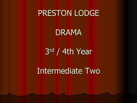 PRESTON LODGE DRAMA 3 rd / 4th Year Intermediate Two.