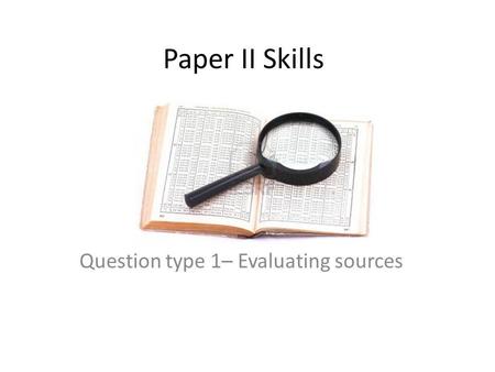 Paper II Skills Question type 1– Evaluating sources.