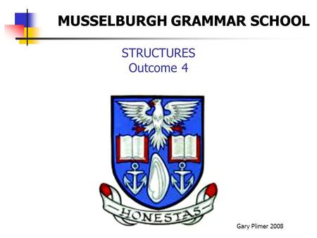 STRUCTURES Outcome 4 Gary Plimer 2008 MUSSELBURGH GRAMMAR SCHOOL.
