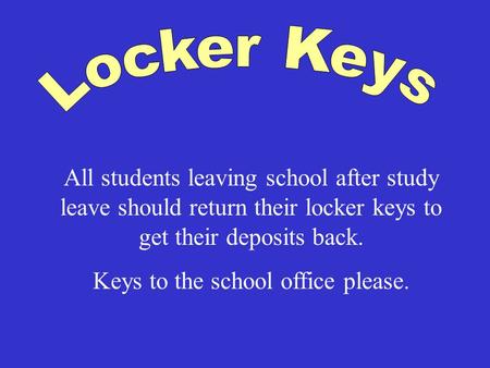 All students leaving school after study leave should return their locker keys to get their deposits back. Keys to the school office please.