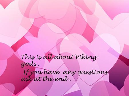 This is all about Viking gods. If you have any questions ask at the end. This is all about Viking gods. If you have any questions ask at the end.