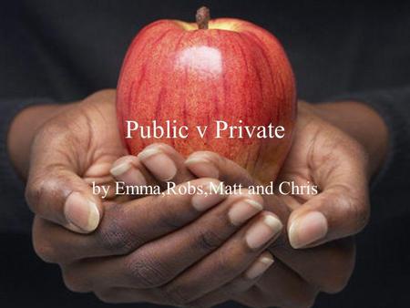 Public v Private by Emma,Robs,Matt and Chris. Public Benefits It is paid for by taxes so it feels free Not elitist- does not separate the rich from the.