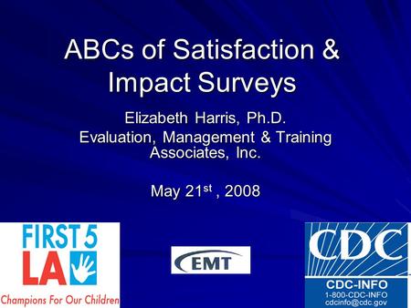 ABCs of Satisfaction & Impact Surveys Elizabeth Harris, Ph.D. Evaluation, Management & Training Associates, Inc. May 21 st, 2008.