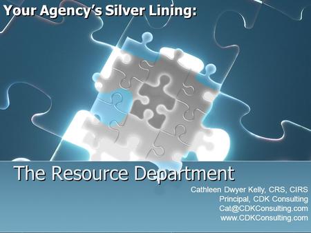 The Resource Department Your Agencys Silver Lining: Cathleen Dwyer Kelly, CRS, CIRS Principal, CDK Consulting