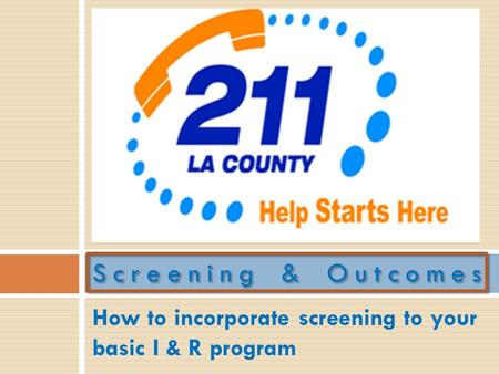 How to incorporate screening to your basic I & R program Screening & Outcomes.