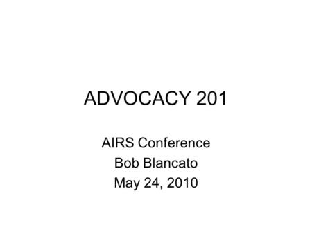 ADVOCACY 201 AIRS Conference Bob Blancato May 24, 2010.